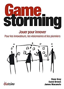 Gamestorming : Jouer pour innover. Pour les innovateurs, les visionnaires et les pionniers, Sunni Brown, Dave Gray, James Macanufo